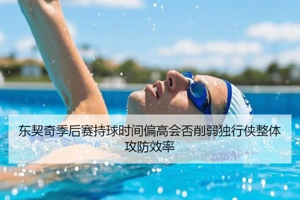 东契奇季后赛持球时间偏高会否削弱独行侠整体攻防效率