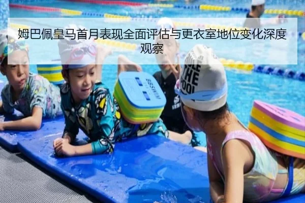 姆巴佩皇马首月表现全面评估与更衣室地位变化深度观察