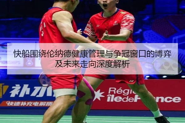快船围绕伦纳德健康管理与争冠窗口的博弈及未来走向深度解析