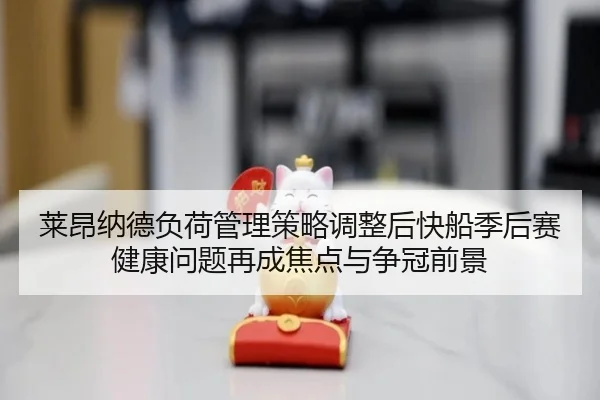 莱昂纳德负荷管理策略调整后快船季后赛健康问题再成焦点与争冠前景