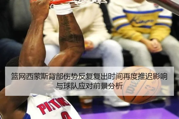 篮网西蒙斯背部伤势反复复出时间再度推迟影响与球队应对前景分析