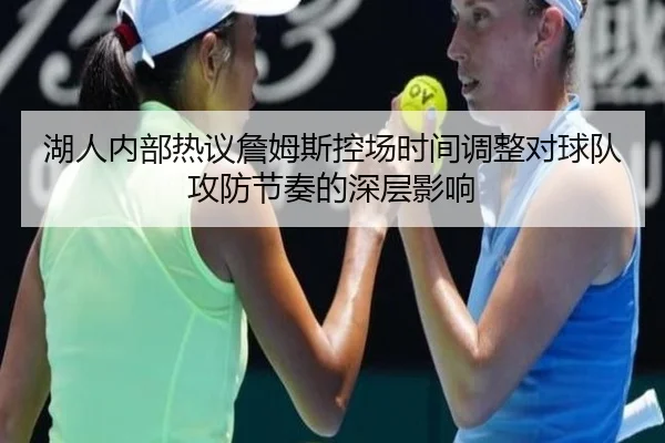 湖人内部热议詹姆斯控场时间调整对球队攻防节奏的深层影响