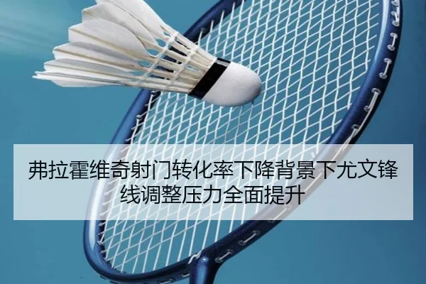 弗拉霍维奇射门转化率下降背景下尤文锋线调整压力全面提升