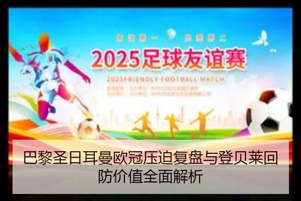 巴黎圣日耳曼欧冠压迫复盘与登贝莱回防价值全面解析